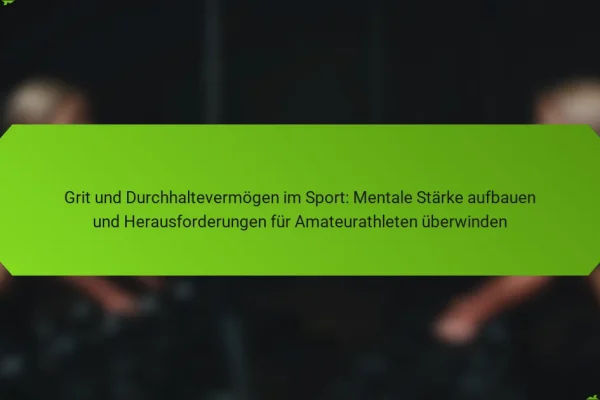 Grit und Durchhaltevermögen im Sport: Mentale Stärke aufbauen und Herausforderungen für Amateurathleten überwinden