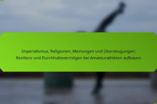 Imperialismus, Religionen, Meinungen und Überzeugungen: Resilienz und Durchhaltevermögen bei Amateurathleten aufbauen
