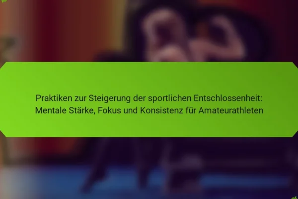 Praktiken zur Steigerung der sportlichen Entschlossenheit: Mentale Stärke, Fokus und Konsistenz für Amateurathleten