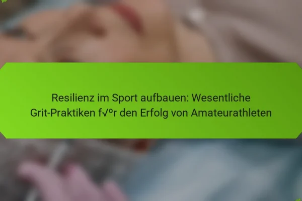 Resilienz im Sport aufbauen: Wesentliche Grit-Praktiken für den Erfolg von Amateurathleten