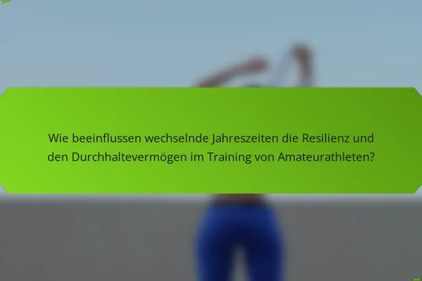 Wie beeinflussen wechselnde Jahreszeiten die Resilienz und den Durchhaltevermögen im Training von Amateurathleten?