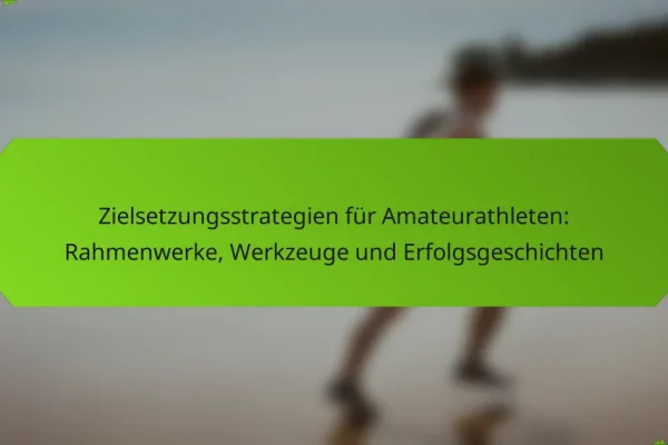 Zielsetzungsstrategien für Amateurathleten: Rahmenwerke, Werkzeuge und Erfolgsgeschichten