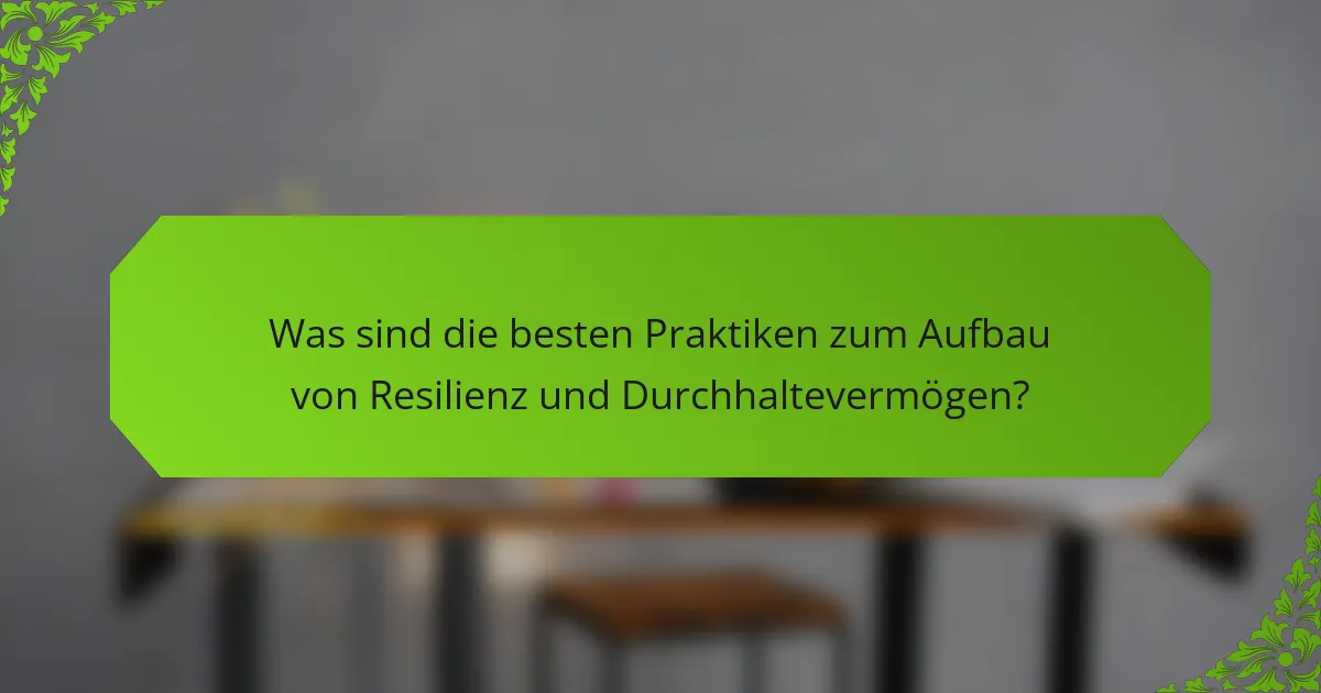 Was sind die besten Praktiken zum Aufbau von Resilienz und Durchhaltevermögen?