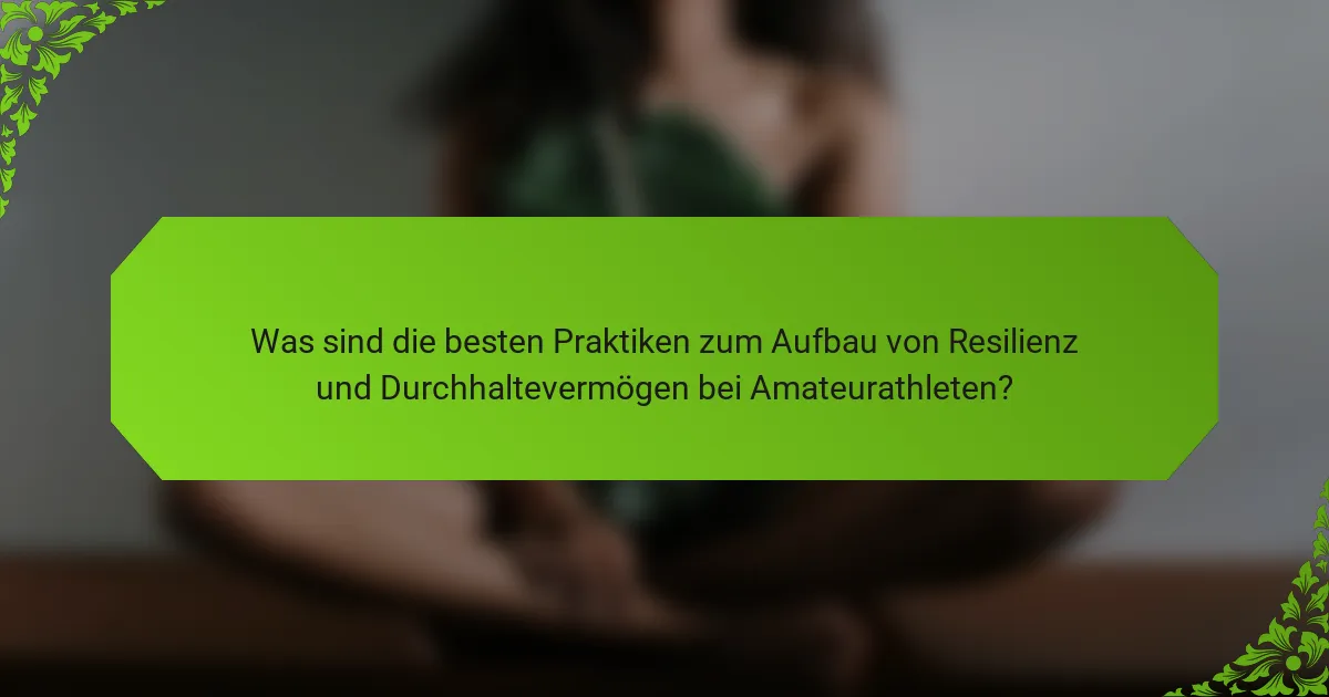 Was sind die besten Praktiken zum Aufbau von Resilienz und Durchhaltevermögen bei Amateurathleten?