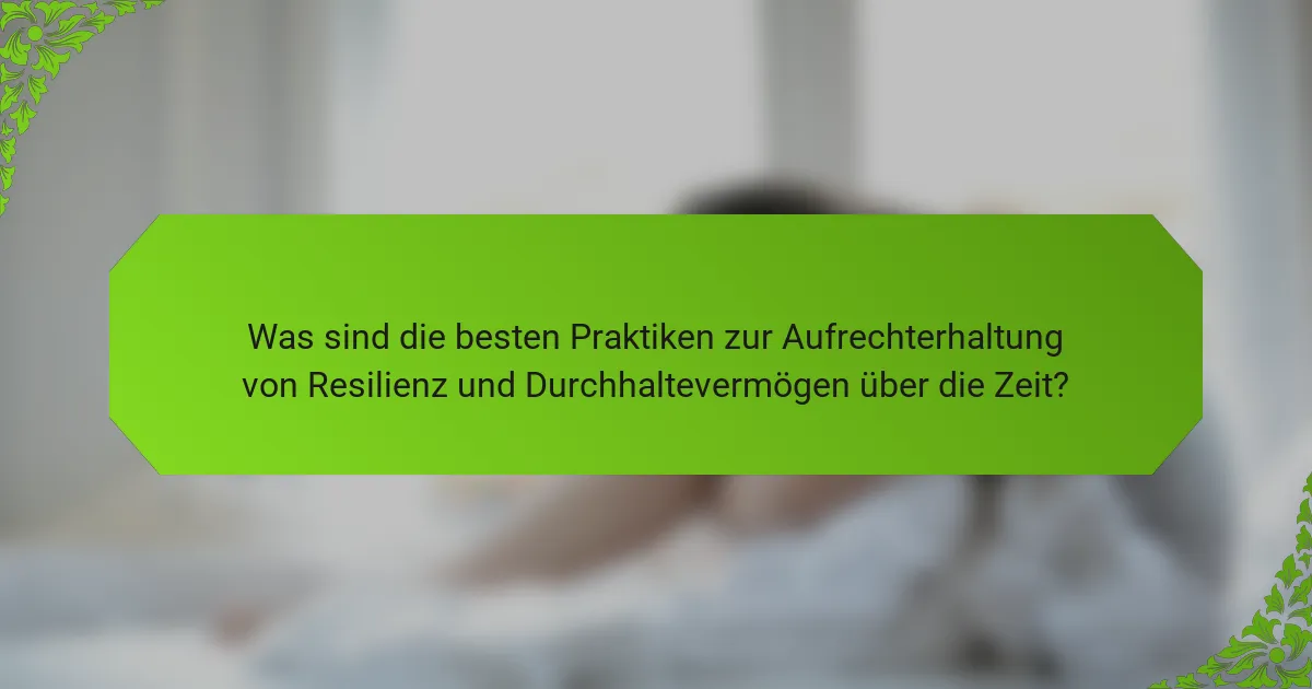 Was sind die besten Praktiken zur Aufrechterhaltung von Resilienz und Durchhaltevermögen über die Zeit?