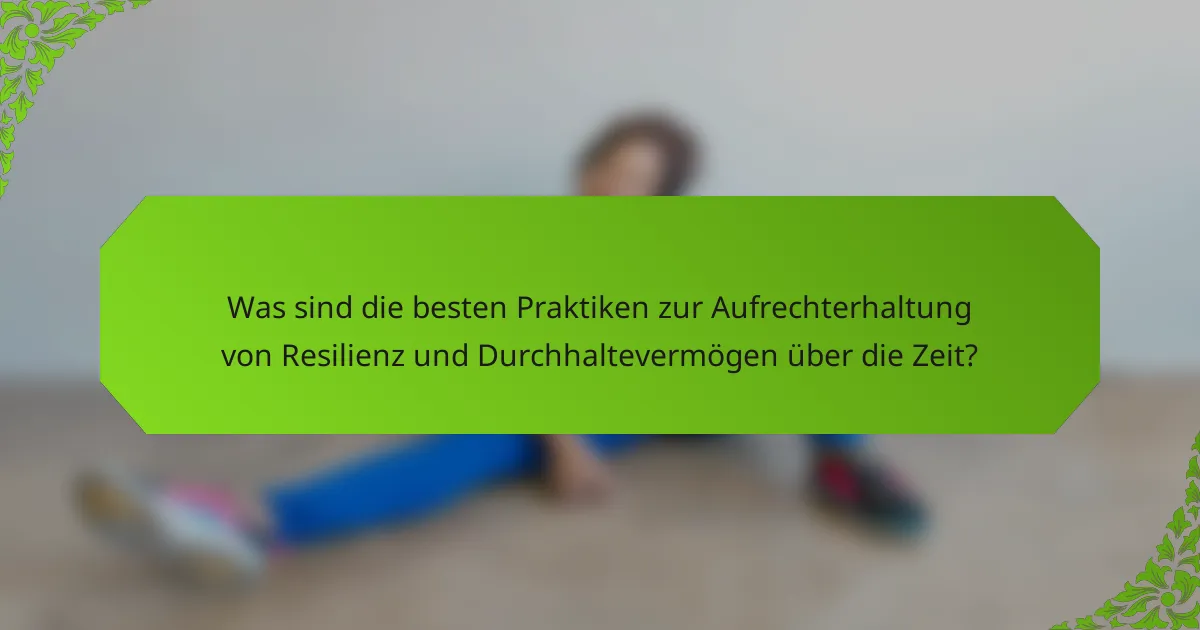 Was sind die besten Praktiken zur Aufrechterhaltung von Resilienz und Durchhaltevermögen über die Zeit?