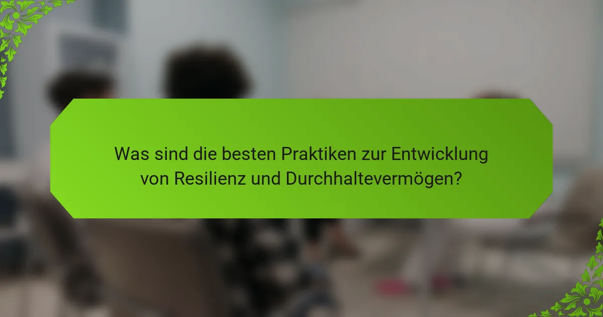 Was sind die besten Praktiken zur Entwicklung von Resilienz und Durchhaltevermögen?