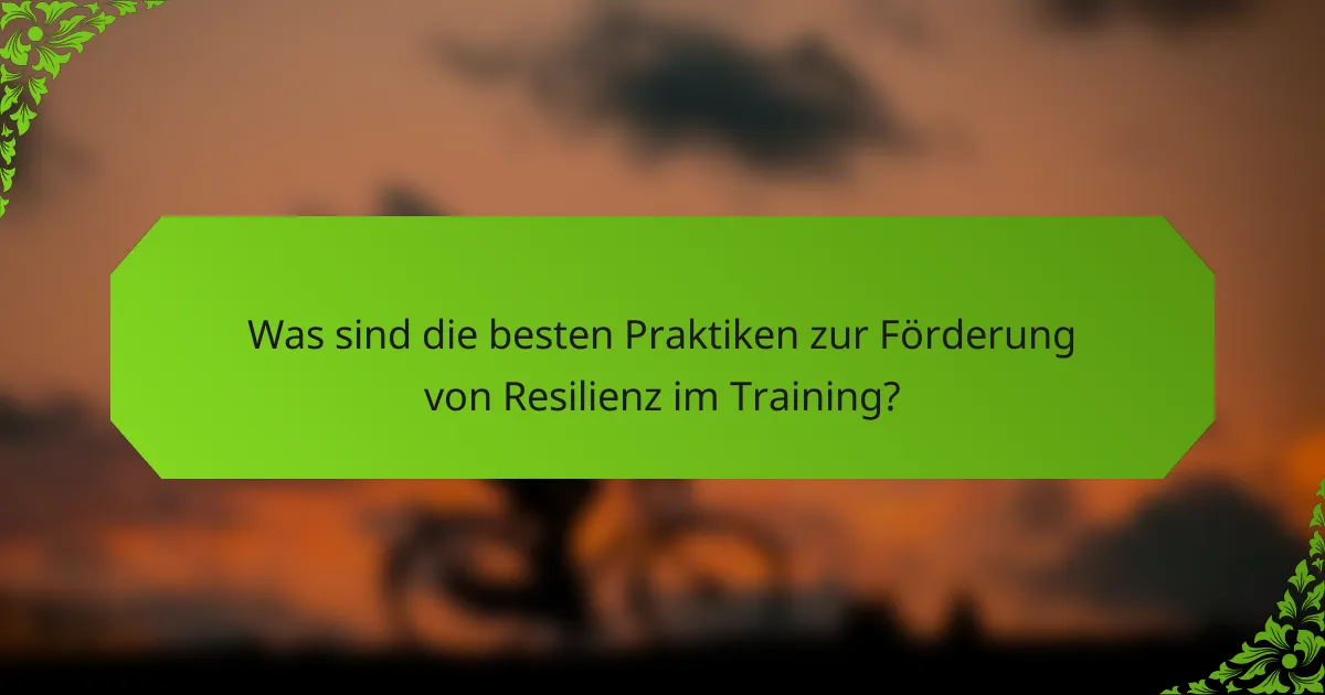 Was sind die besten Praktiken zur Förderung von Resilienz im Training?