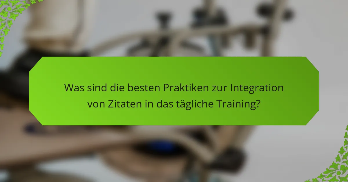 Was sind die besten Praktiken zur Integration von Zitaten in das tägliche Training?