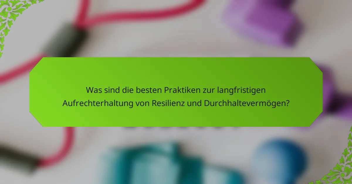 Was sind die besten Praktiken zur langfristigen Aufrechterhaltung von Resilienz und Durchhaltevermögen?
