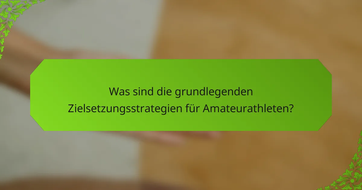 Was sind die grundlegenden Zielsetzungsstrategien für Amateurathleten?