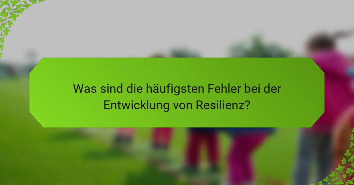 Was sind die häufigsten Fehler bei der Entwicklung von Resilienz?