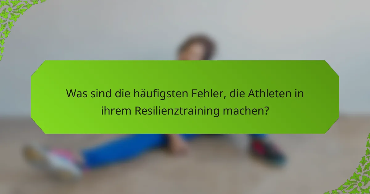 Was sind die häufigsten Fehler, die Athleten in ihrem Resilienztraining machen?
