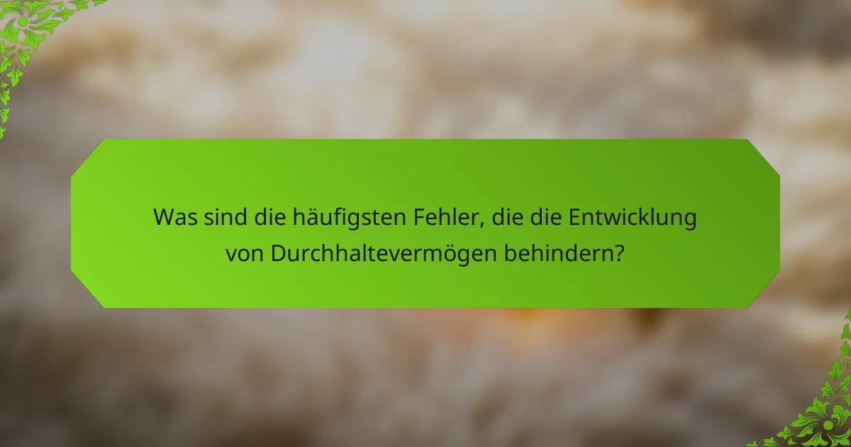Was sind die häufigsten Fehler, die die Entwicklung von Durchhaltevermögen behindern?