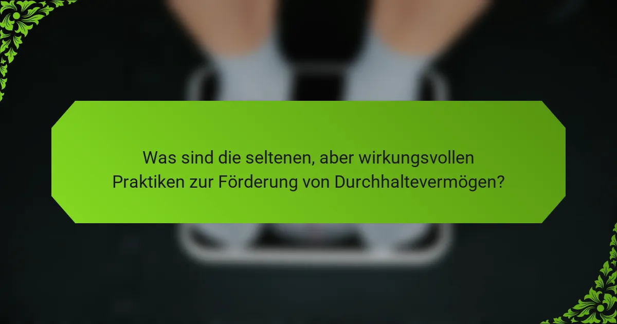 Was sind die seltenen, aber wirkungsvollen Praktiken zur Förderung von Durchhaltevermögen?