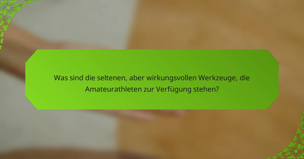 Was sind die seltenen, aber wirkungsvollen Werkzeuge, die Amateurathleten zur Verfügung stehen?
