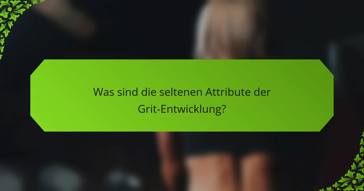 Was sind die seltenen Attribute der Grit-Entwicklung?