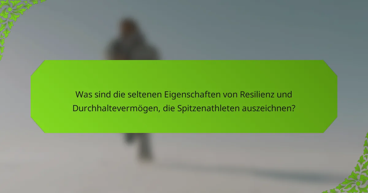 Was sind die seltenen Eigenschaften von Resilienz und Durchhaltevermögen, die Spitzenathleten auszeichnen?