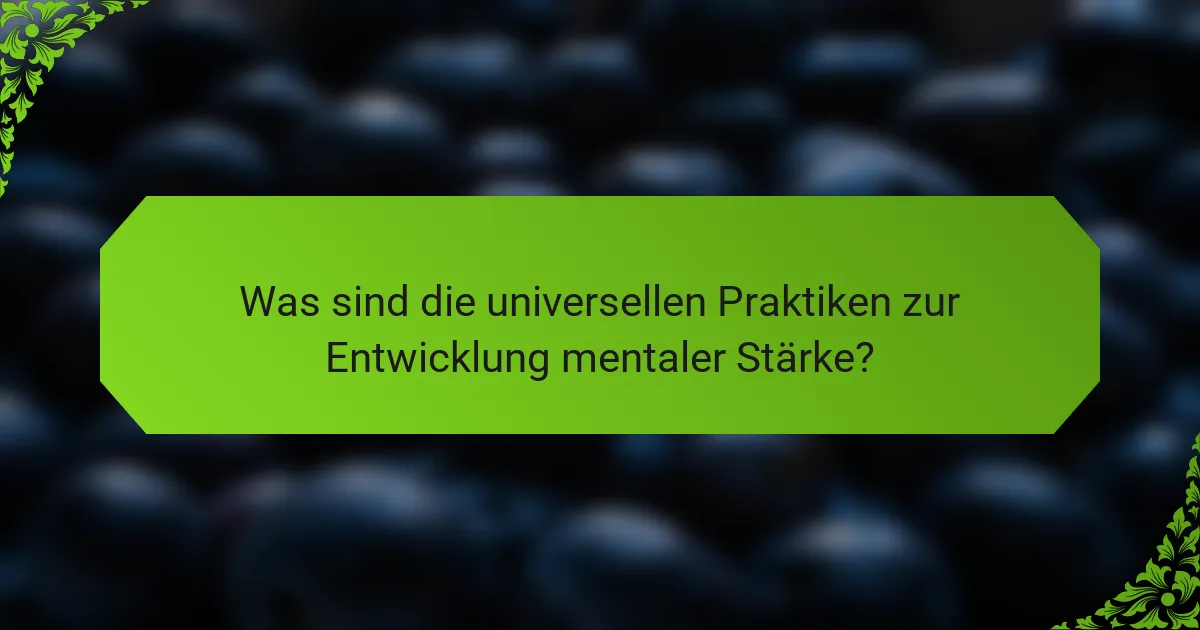 Was sind die universellen Praktiken zur Entwicklung mentaler Stärke?