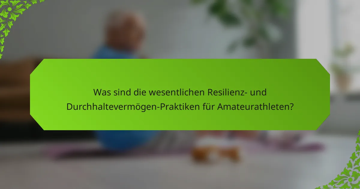 Was sind die wesentlichen Resilienz- und Durchhaltevermögen-Praktiken für Amateurathleten?