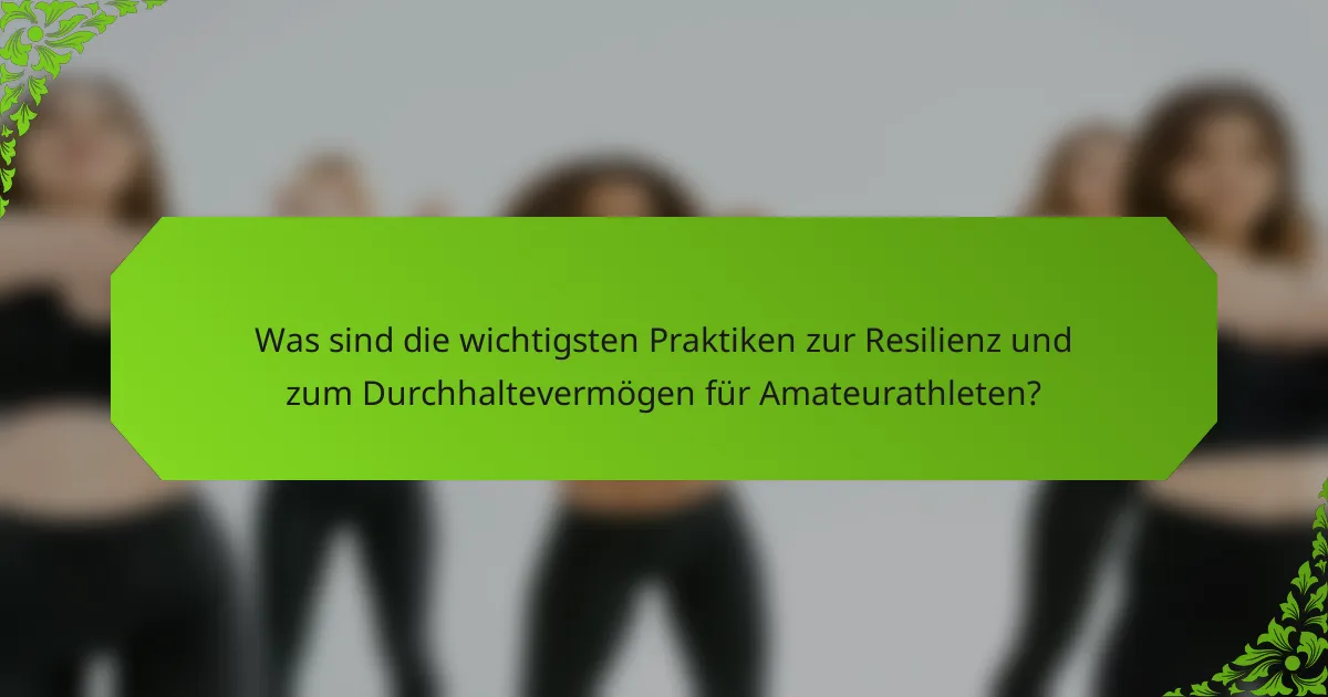 Was sind die wichtigsten Praktiken zur Resilienz und zum Durchhaltevermögen für Amateurathleten?