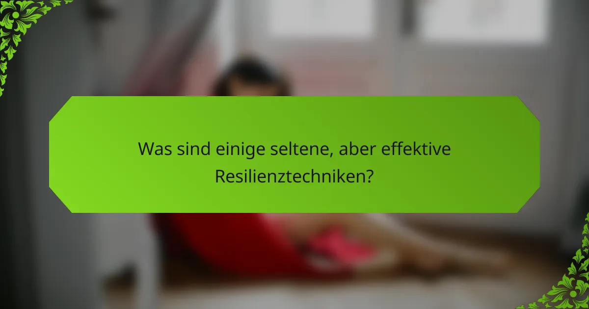 Was sind einige seltene, aber effektive Resilienztechniken?