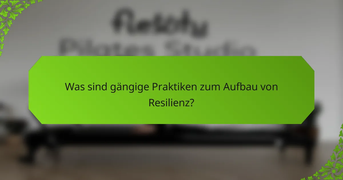 Was sind gängige Praktiken zum Aufbau von Resilienz?