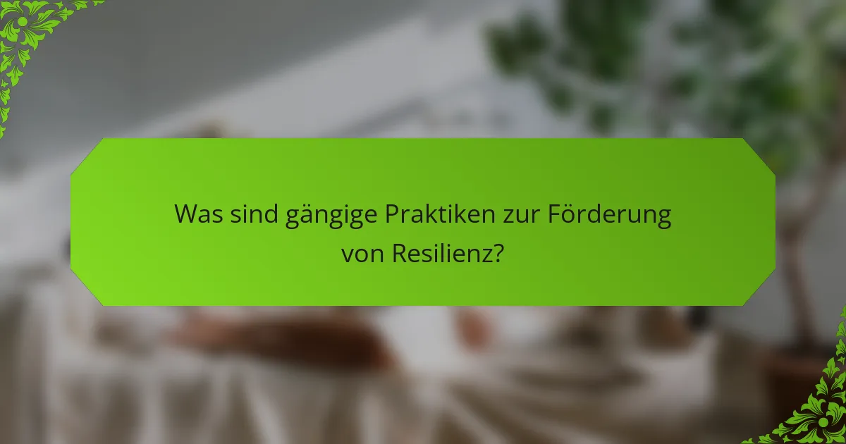 Was sind gängige Praktiken zur Förderung von Resilienz?
