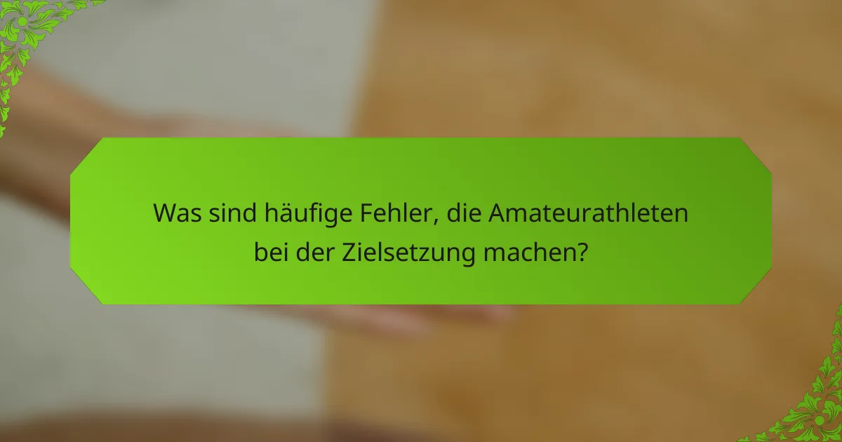 Was sind häufige Fehler, die Amateurathleten bei der Zielsetzung machen?