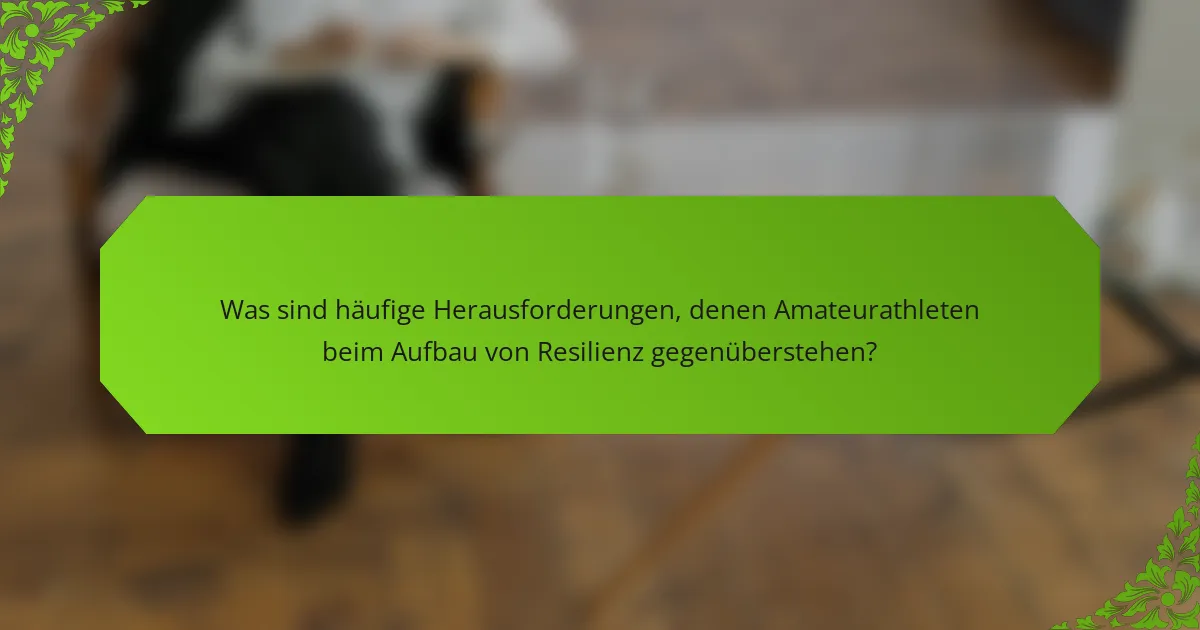Was sind häufige Herausforderungen, denen Amateurathleten beim Aufbau von Resilienz gegenüberstehen?