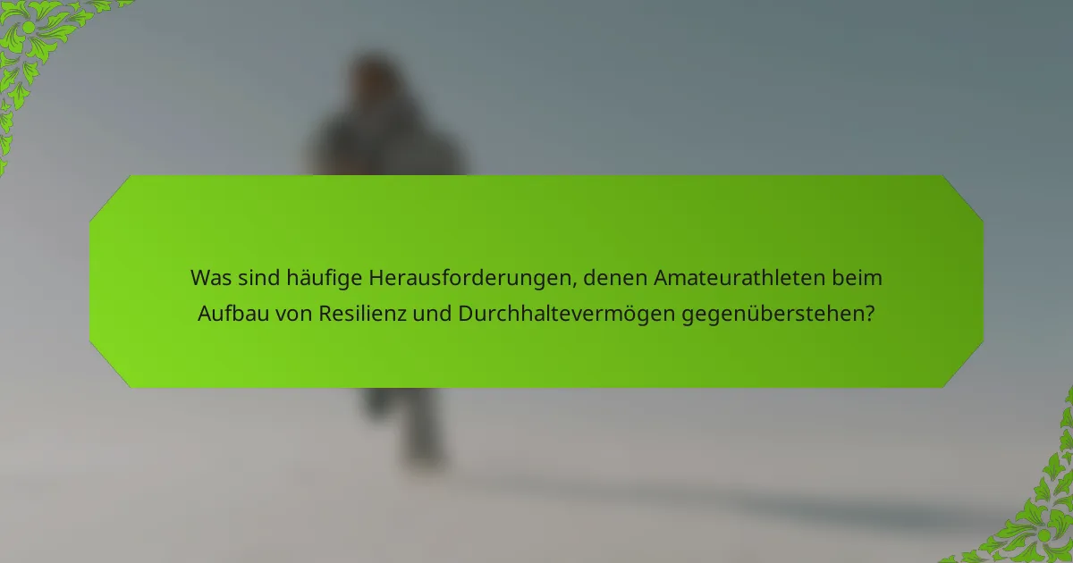 Was sind häufige Herausforderungen, denen Amateurathleten beim Aufbau von Resilienz und Durchhaltevermögen gegenüberstehen?