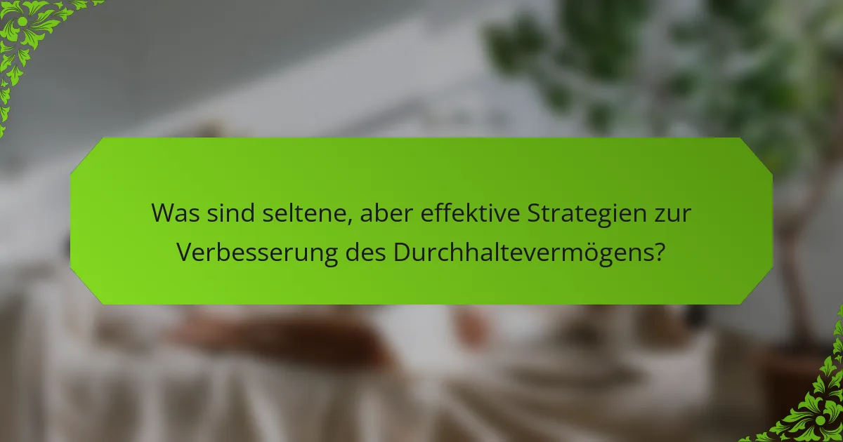 Was sind seltene, aber effektive Strategien zur Verbesserung des Durchhaltevermögens?