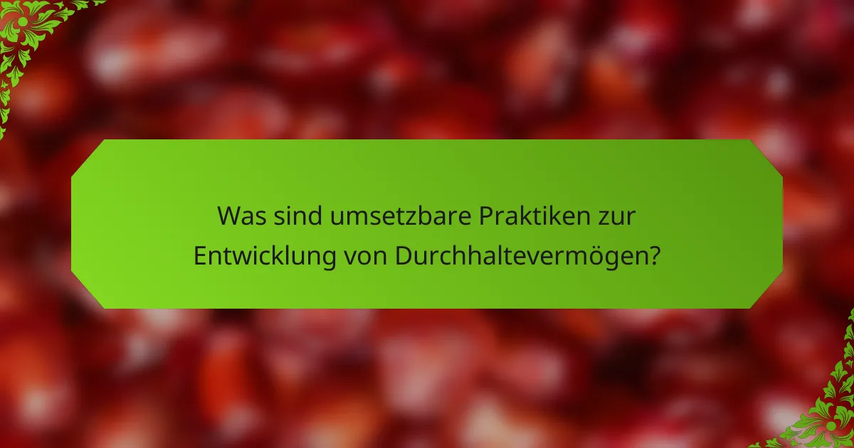 Was sind umsetzbare Praktiken zur Entwicklung von Durchhaltevermögen?