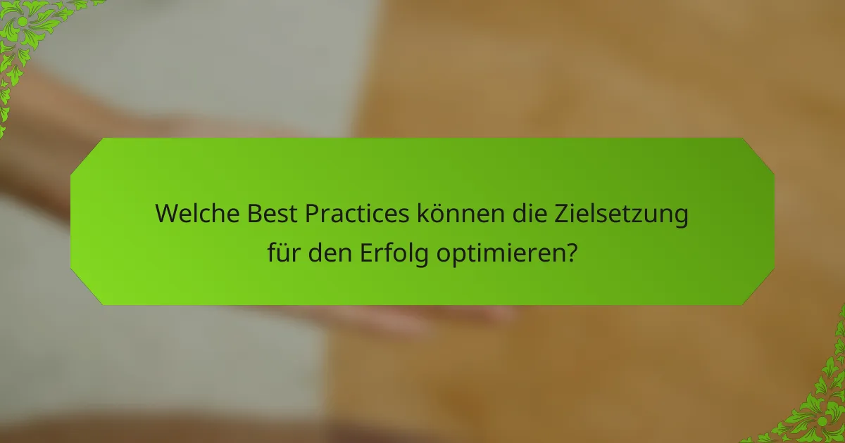 Welche Best Practices können die Zielsetzung für den Erfolg optimieren?