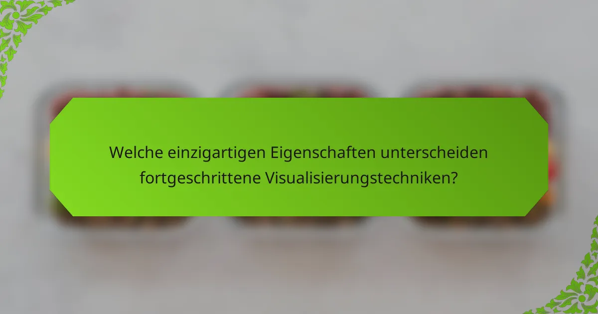 Welche einzigartigen Eigenschaften unterscheiden fortgeschrittene Visualisierungstechniken?