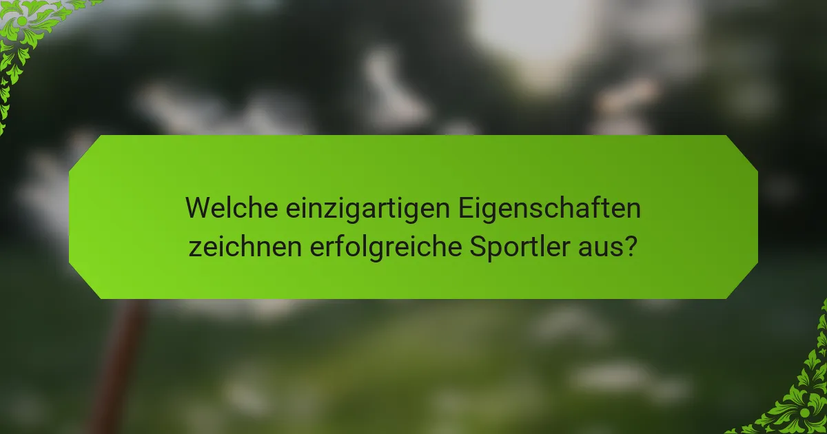 Welche einzigartigen Eigenschaften zeichnen erfolgreiche Sportler aus?