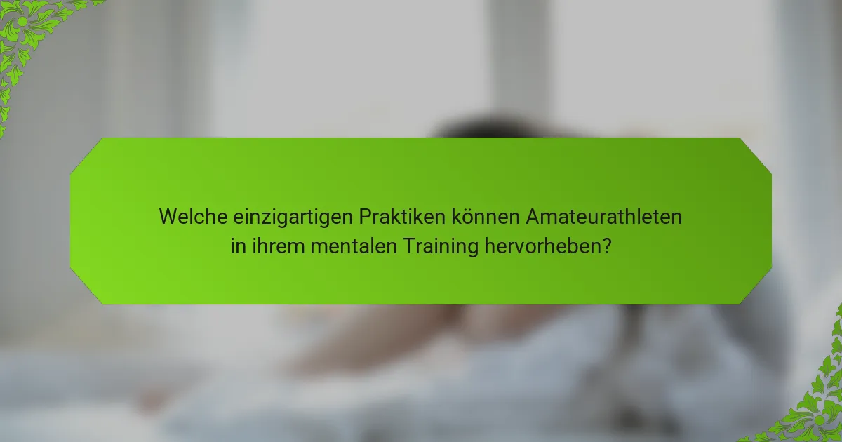 Welche einzigartigen Praktiken können Amateurathleten in ihrem mentalen Training hervorheben?