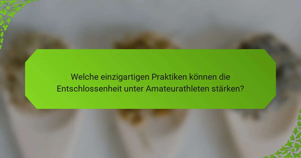 Welche einzigartigen Praktiken können die Entschlossenheit unter Amateurathleten stärken?