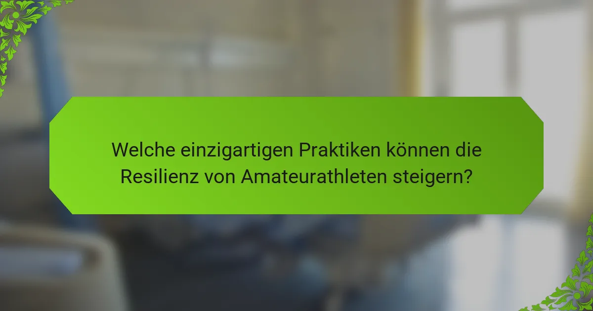 Welche einzigartigen Praktiken können die Resilienz von Amateurathleten steigern?