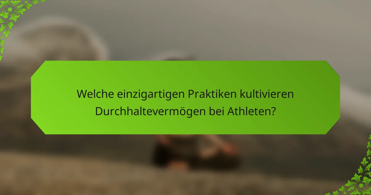 Welche einzigartigen Praktiken kultivieren Durchhaltevermögen bei Athleten?