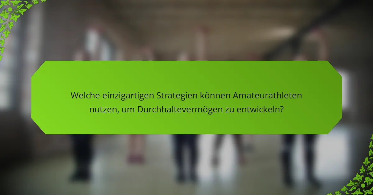 Welche einzigartigen Strategien können Amateurathleten nutzen, um Durchhaltevermögen zu entwickeln?