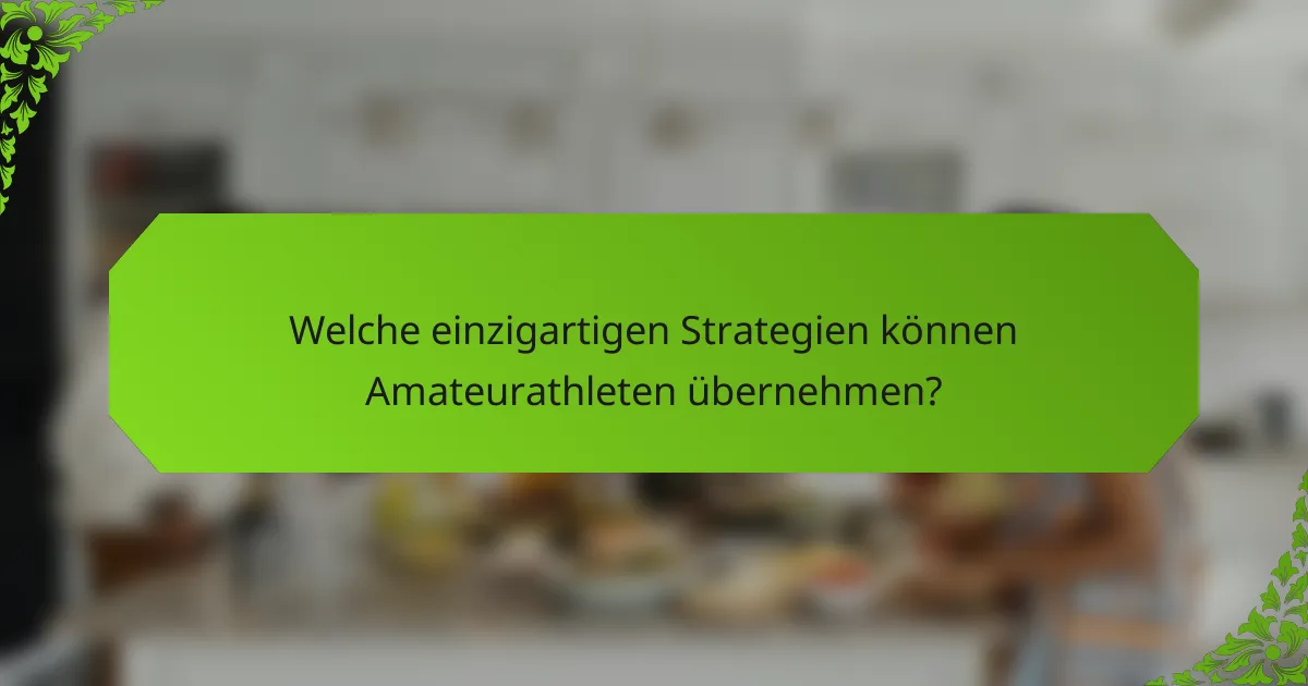 Welche einzigartigen Strategien können Amateurathleten übernehmen?