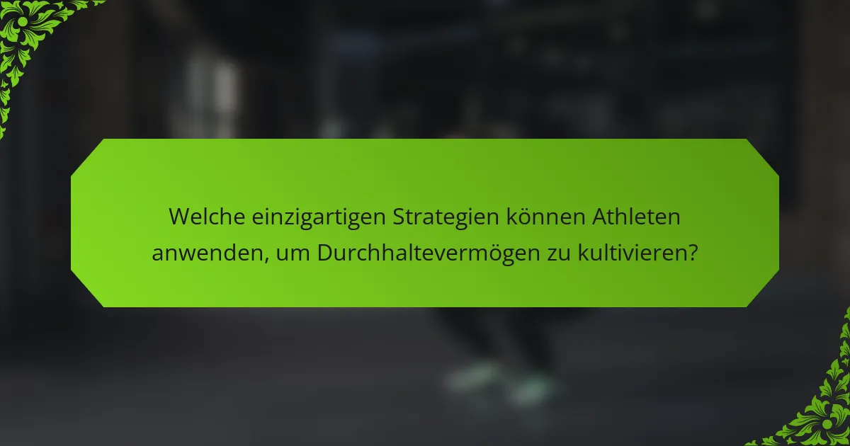 Welche einzigartigen Strategien können Athleten anwenden, um Durchhaltevermögen zu kultivieren?
