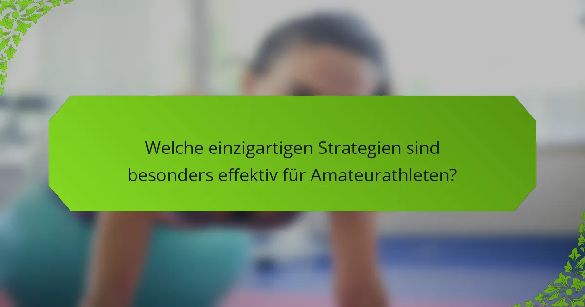 Welche einzigartigen Strategien sind besonders effektiv für Amateurathleten?