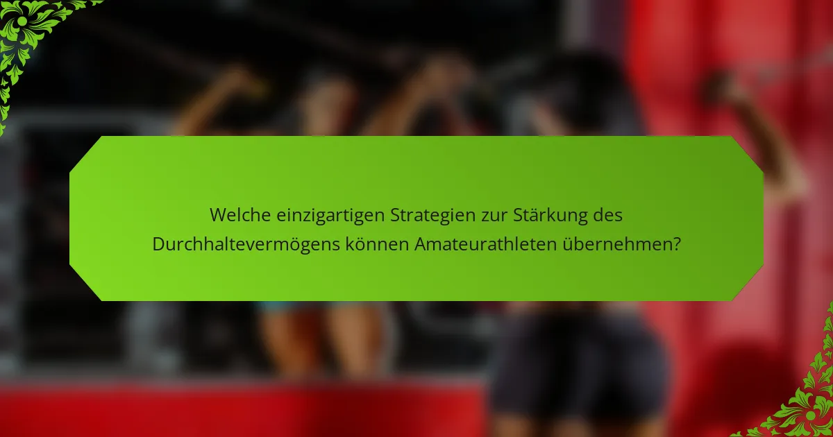 Welche einzigartigen Strategien zur Stärkung des Durchhaltevermögens können Amateurathleten übernehmen?