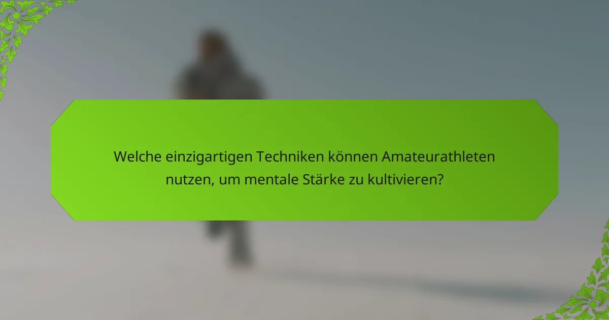 Welche einzigartigen Techniken können Amateurathleten nutzen, um mentale Stärke zu kultivieren?