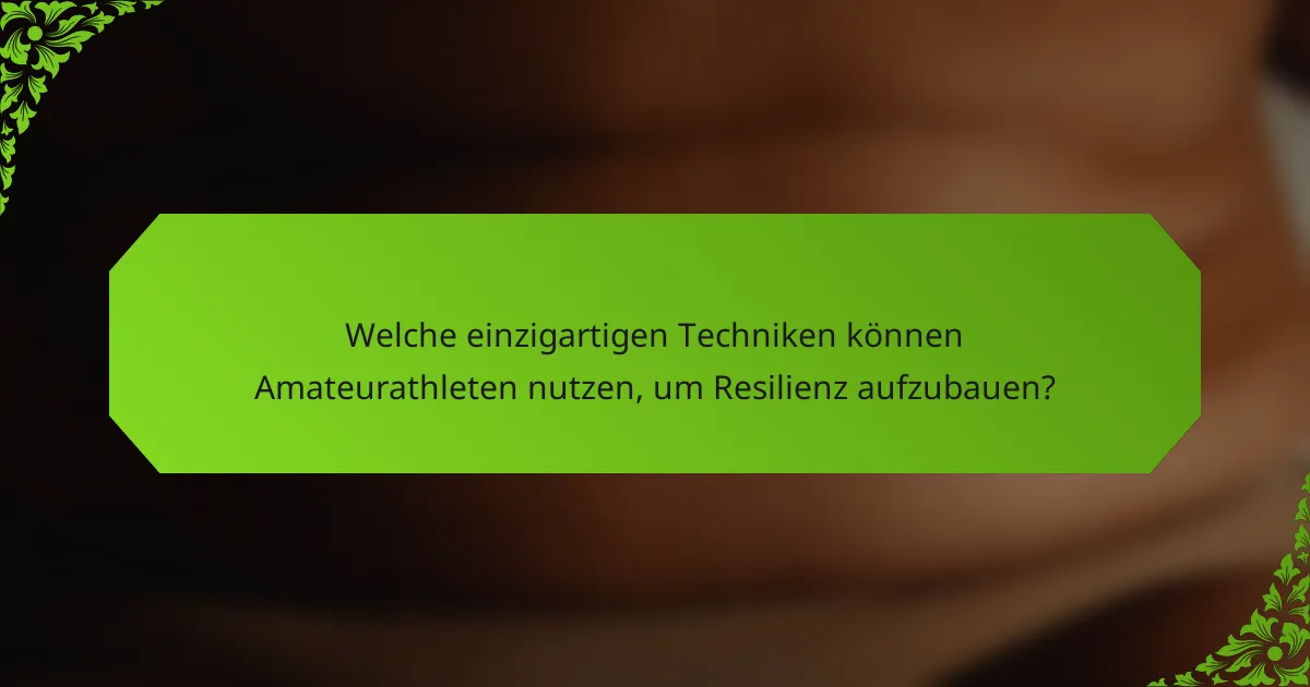 Welche einzigartigen Techniken können Amateurathleten nutzen, um Resilienz aufzubauen?
