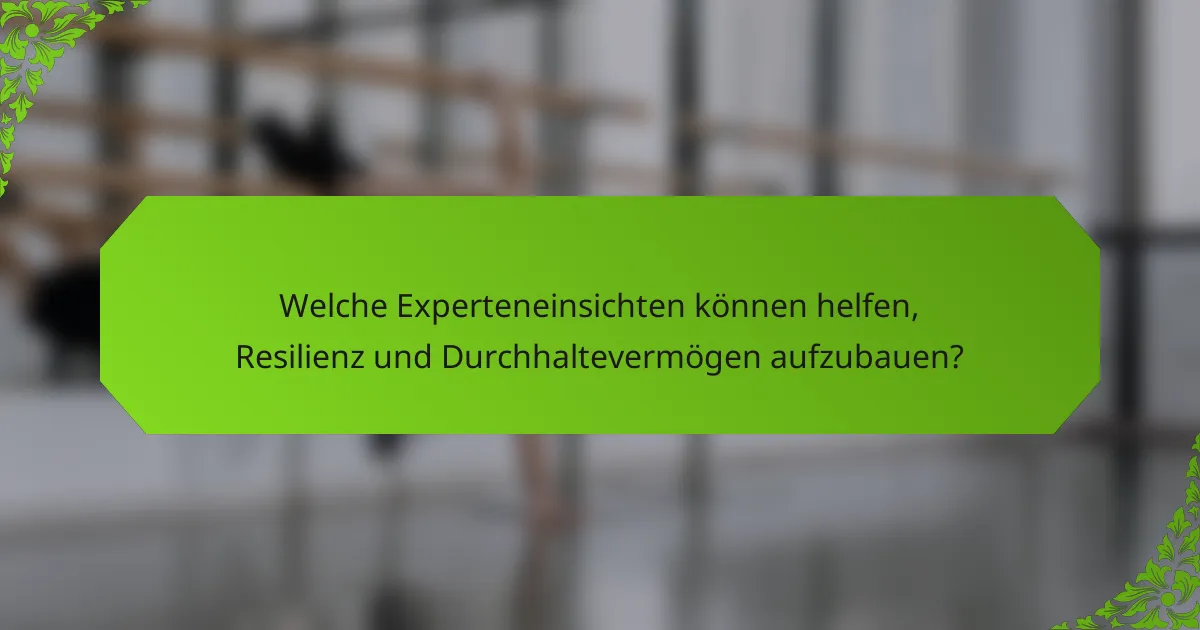 Welche Experteneinsichten können helfen, Resilienz und Durchhaltevermögen aufzubauen?