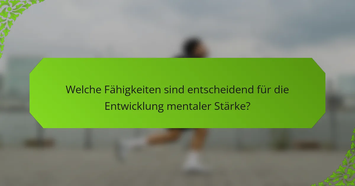 Welche Fähigkeiten sind entscheidend für die Entwicklung mentaler Stärke?