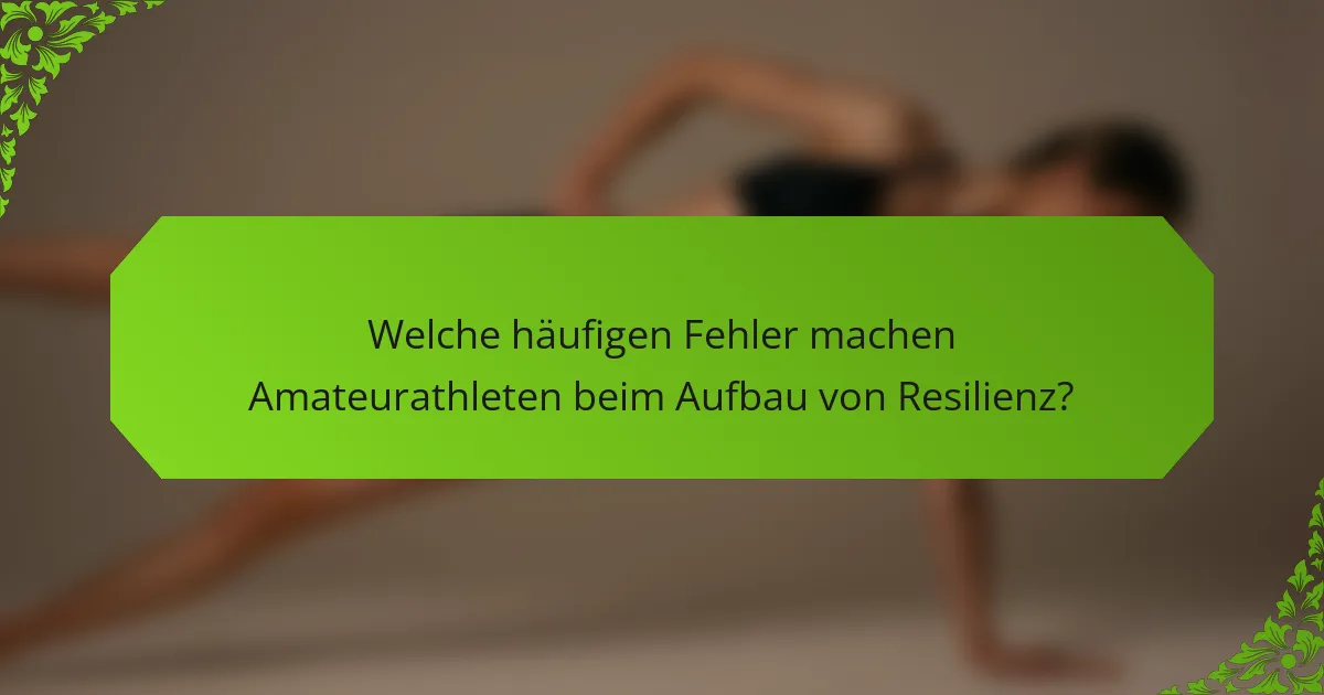 Welche häufigen Fehler machen Amateurathleten beim Aufbau von Resilienz?